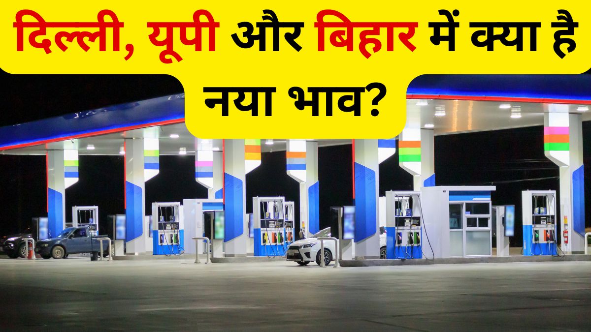 दिल्ली, यूपी और बिहार में आज पेट्रोल और डीजल की नई कीमतों का अपडेट